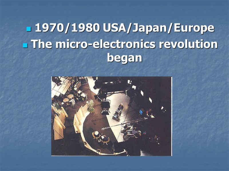 1970/1980 USA/Japan/Europe The micro-electronics revolution began